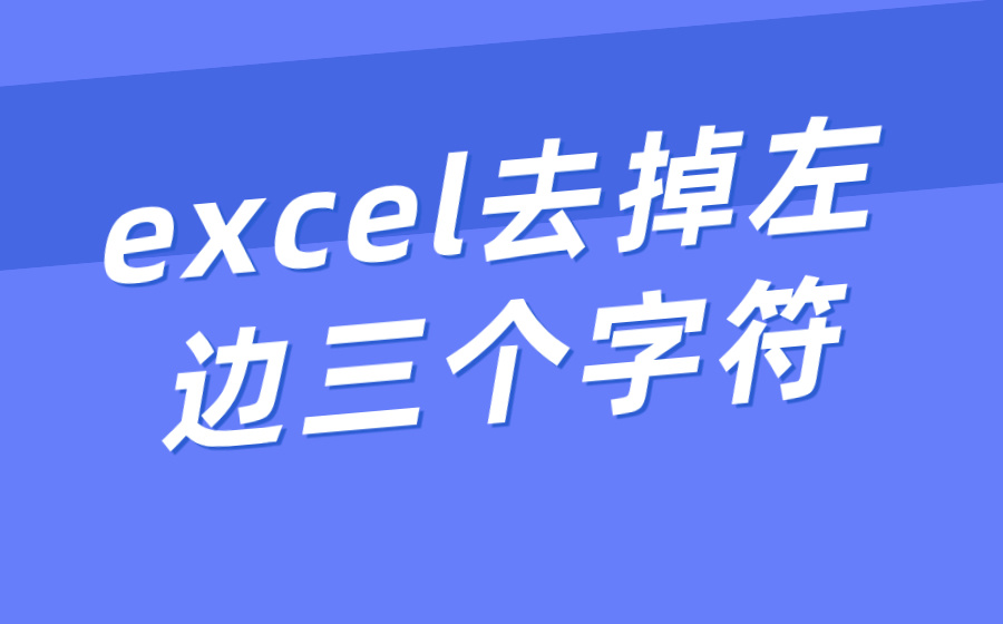 excel去掉左边三个字符_excel去掉左边几位